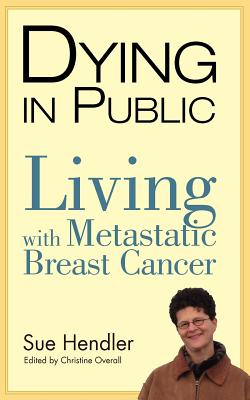 Dying in Public: Living with Metastatic Breast Cancer - Sue, Hendler, and Overall, Christine (Editor)