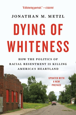 Dying of Whiteness: How the Politics of Racial Resentment Is Killing America's Heartland - Metzl, Jonathan M