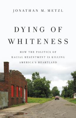 Dying of Whiteness: How the Politics of Racial Resentment Is Killing America's Heartland - Metzl, Jonathan M