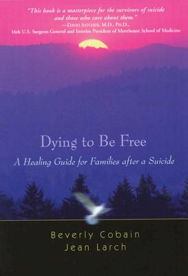 Dying to Be Free: A Healing Guide for Families After a Suicide - Cobain, Beverly, and Larch, Jean