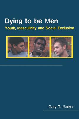 Dying to be Men: Youth, Masculinity and Social Exclusion - Barker, Gary