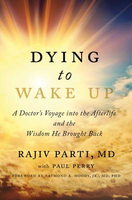 Dying to Wake Up: A Doctor's Voyage Into the Afterlife and the Wisdom He Brought Back - Parti, Rajiv, and Perry, Paul, and Moody, Raymond (Foreword by)