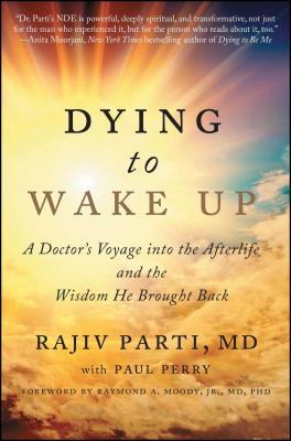 Dying to Wake Up: A Doctor's Voyage Into the Afterlife and the Wisdom He Brought Back - Parti, Rajiv, and Perry, Paul, and Moody, Raymond (Foreword by)