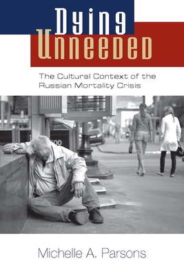 Dying Unneeded: The Cultural Context of the Russian Mortality Crisis - Parsons, Michelle A