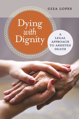 Dying with Dignity: A Legal Approach to Assisted Death - Lopes, Giza
