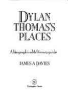 Dylan Thomas' Places: A Biographical and Literary Guide - Davies, James A.