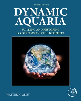 Dynamic Aquaria: Building and Restoring Ecosystems and the Biosphere - Adey, Walter H