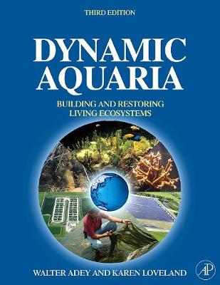 Dynamic Aquaria: Building and Restoring Living Ecosystems - Adey, Walter H, and Loveland, Karen