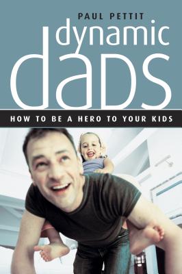 Dynamic Dads: How to Be a Hero to Your Kids - Pettit, Paul
