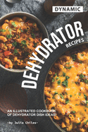 Dynamic Dehydrator Recipes: An Illustrated Cookbook of Dehydrator Dish Ideas!
