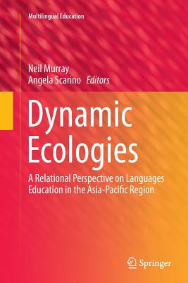 Dynamic Ecologies: A Relational Perspective on Languages Education in the Asia-Pacific Region - Murray, Neil, Dr. (Editor), and Scarino, Angela (Editor)