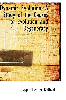 Dynamic Evolution: A Study of the Causes of Evolution and Degeneracy - Redfield, Casper Lavater