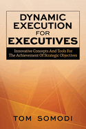 Dynamic Execution For Executives: Innovative Concepts And Tools For The Achievement Of Strategic Objectives