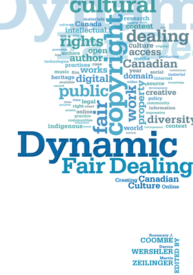 Dynamic Fair Dealing: Creating Canadian Culture Online - Coombe, Rosemary, and Wershler, Darren, and Zeilinger, Martin