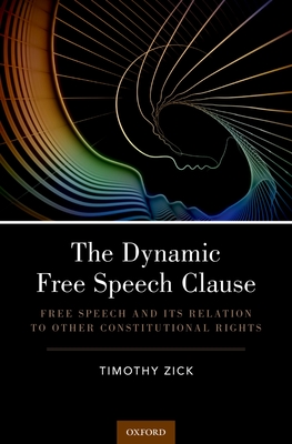 Dynamic Free Speech Clause: Free Speech and Its Relation to Other Constitutional Rights - Zick, Timothy