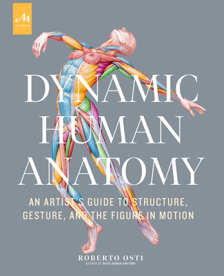 Dynamic Human Anatomy: An Artist's Guide to Structure, Gesture, and the Figure in Motion - Osti, Roberto, and Thompson, Dan (Foreword by)