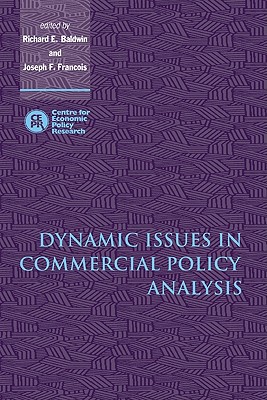 Dynamic Issues in Commercial Policy Analysis - Baldwin, Richard E (Editor), and Francois, Joseph F (Editor)