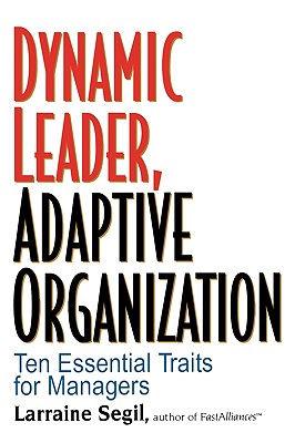 Dynamic Leader Adaptive Organization: Ten Essential Traits for Managers - Segil, Larraine