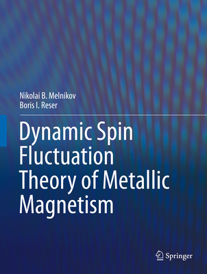 Dynamic Spin-Fluctuation Theory of Metallic Magnetism - Melnikov, Nikolai B, and Reser, Boris I