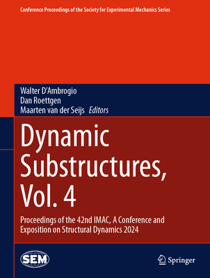 Dynamic Substructures, Vol. 4: Proceedings of the 42nd Imac, a Conference and Exposition on Structural Dynamics 2024 - D'Ambrogio, Walter (Editor), and Roettgen, Dan (Editor), and Van Der Seijs, Maarten (Editor)