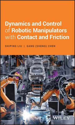 Dynamics and Control of Robotic Manipulators with Contact and Friction - Liu, Shiping, and Chen, Gang S.
