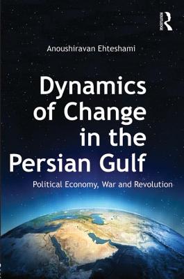 Dynamics of Change in the Persian Gulf: Political Economy, War and Revolution - Ehteshami, Anoushiravan