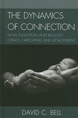 Dynamics of Connection: How Evolution and Biology Create Caregiving and Attachment - Bell, David C