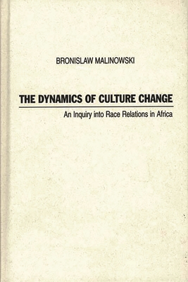 Dynamics of Culture Change: An Inquiry Into Race Relations in Africa - Malinowski, Bronislaw