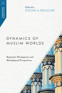 Dynamics of Muslim Worlds - Regional, Theological, and Missiological Perspectives