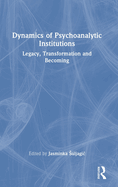 Dynamics of Psychoanalytic Institutions: Legacy, Transformation and Becoming