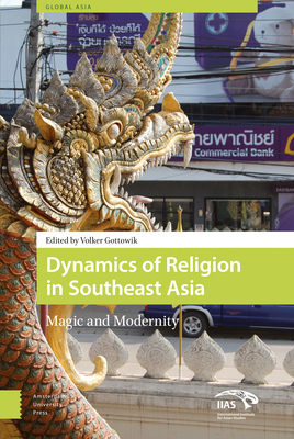 Dynamics of Religion in Southeast Asia: Magic and Modernity - Gottowik, Volker, and International Institute for Asian Studies, and Brunlein, Peter J. (Contributions by)
