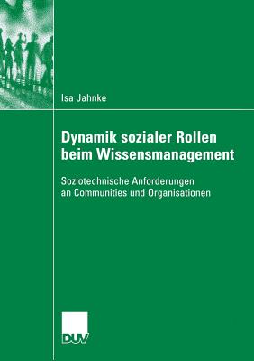 Dynamik Sozialer Rollen Beim Wissensmanagement: Soziotechnische Anforderungen an Communities Und Organisationen - Jahnke, Isa, and Herrmann, Prof Dr -Ing Thomas (Foreword by), and Metz-Gckel, Prof Dr Sigrid (Foreword by)