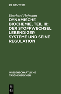 Dynamische Biochemie, Teil III: Der Stoffwechsel lebendiger Systeme und seine Regulation