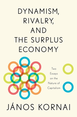 Dynamism, Rivalry, and the Surplus Economy: Two Essays on the Nature of Capitalism - Kornai, Jnos