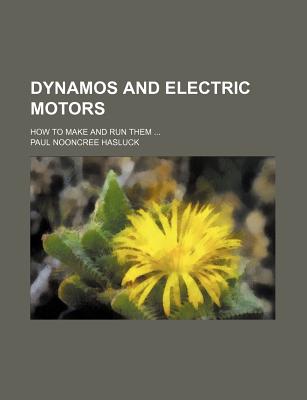 Dynamos and Electric Motors: How to Make and Run Them - Hasluck, Paul Nooncree