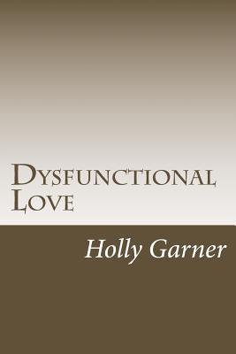 Dysfunctional Love: How to Get Smart About Abusive Relationships and Toxic People So Love Can Come - Garner, Holly