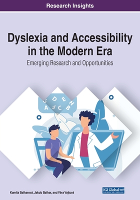 Dyslexia and Accessibility in the Modern Era: Emerging Research and Opportunities - Balharov, Kamila, and Balhar, Jakub, and Vojtov, Vera