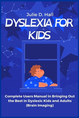 Dyslexia for Kids: Complete Users Manual in Bringing Out the Best in Dyslexic Kids and Adults (Brain Imaging) - Hall, Julie D