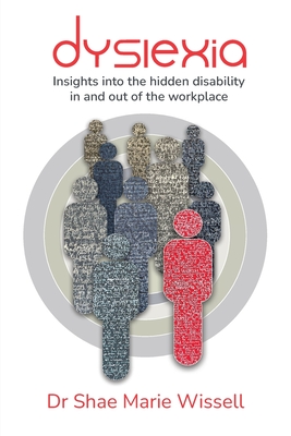 Dyslexia: Insights into the hidden disability in and out of the workplace - Wissell, Shae, Dr.