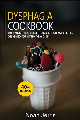 Dysphagia Cookbook: 40+ Smoothies, Dessert and Breakfast Recipes designed for Dysphagia diet - Jerris, Noah