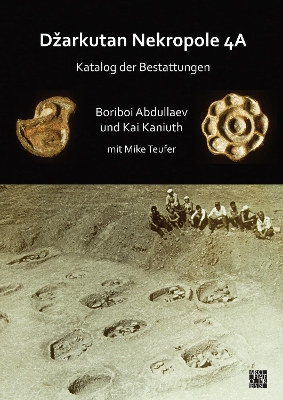 Dzarkutan Nekropole 4A: Katalog der Bestattungen - Abdullaev, Boriboi, and Kaniuth, Kai, and Teufer, Mike (Contributions by)