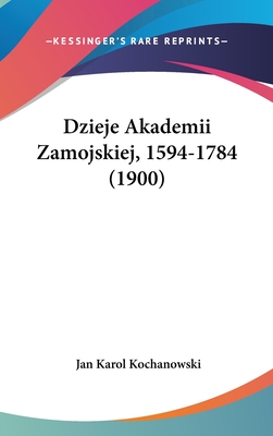 Dzieje Akademii Zamojskiej, 1594-1784 (1900) - Kochanowski, Jan Karol