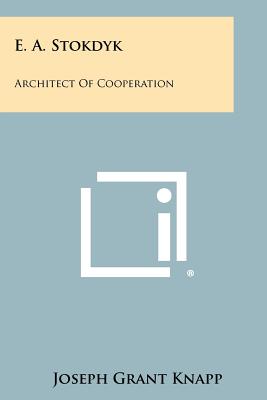 E. A. Stokdyk: Architect of Cooperation - Knapp, Joseph Grant