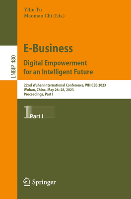 E-Business. Digital Empowerment for an Intelligent Future: 22nd Wuhan International Conference, WHICEB 2023, Wuhan, China, May 26-28, 2023, Proceedings, Part I - Tu, Yiliu (Editor), and Chi, Maomao (Editor)