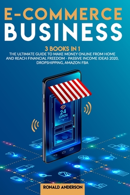 E-Commerce Business: 3 Books in 1: The Ultimate Guide to Make Money Online From Home and Reach Financial Freedom - Passive Income Ideas 2020, Dropshipping E-Commerce Business Model, Amazon FBA - Anderson, Ronald