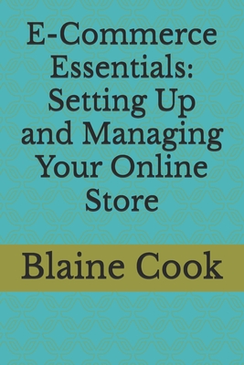 E-Commerce Essentials: Setting Up and Managing Your Online Store - Cook, Blaine