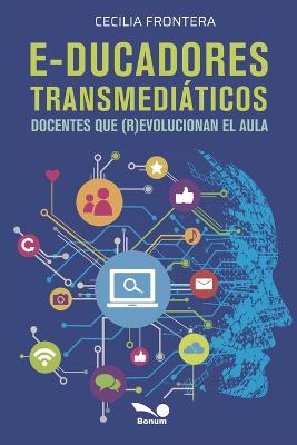 E-ducadores transmediticos: Docentes que (r)evolucionan el aula - Frontera, Cecilia