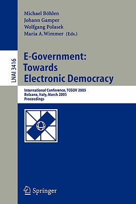 E-Government: Towards Electronic Democracy: International Conference, Tcgov 2005, Bolzano, Italy, March 2-4, 2005, Proceedings - Bhlen, Michael (Editor), and Gamper, Johann (Editor), and Polasek, Wolfgang (Editor)