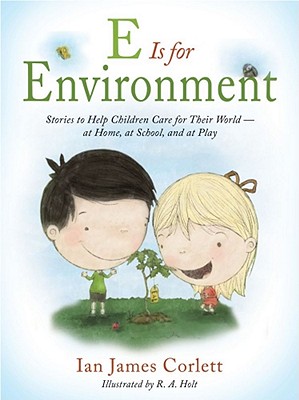 E Is for Environment: Stories to Help Children Care for Their World--At Home, at School, and at Play - Corlett, Ian James