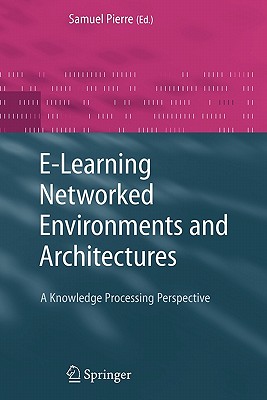 E-Learning Networked Environments and Architectures: A Knowledge Processing Perspective - Pierre, Samuel (Editor)